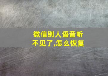 微信别人语音听不见了,怎么恢复