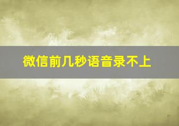 微信前几秒语音录不上