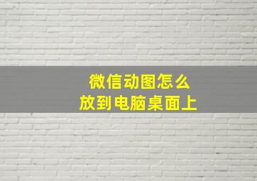 微信动图怎么放到电脑桌面上