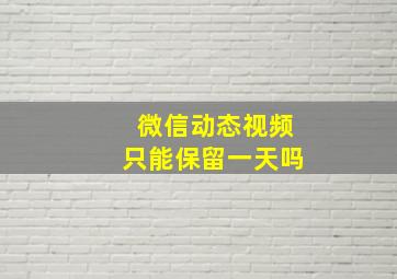 微信动态视频只能保留一天吗