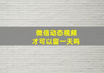 微信动态视频才可以留一天吗