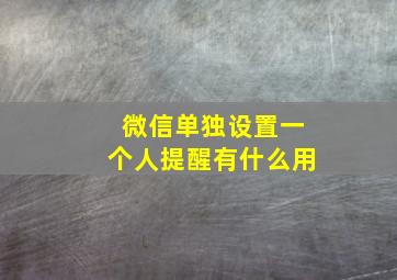 微信单独设置一个人提醒有什么用