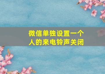 微信单独设置一个人的来电铃声关闭