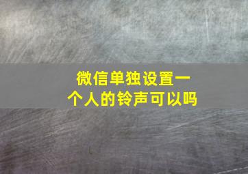 微信单独设置一个人的铃声可以吗