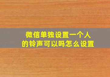 微信单独设置一个人的铃声可以吗怎么设置