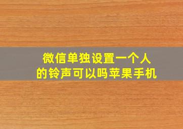 微信单独设置一个人的铃声可以吗苹果手机