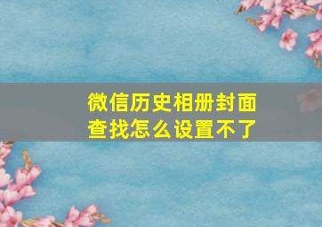 微信历史相册封面查找怎么设置不了