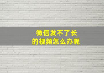 微信发不了长的视频怎么办呢