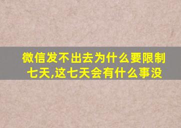 微信发不出去为什么要限制七天,这七天会有什么事没