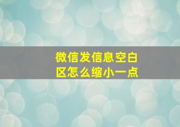 微信发信息空白区怎么缩小一点