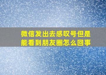 微信发出去感叹号但是能看到朋友圈怎么回事