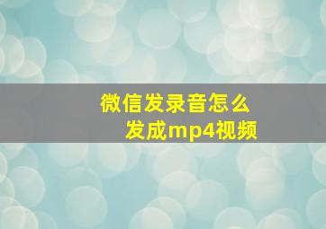 微信发录音怎么发成mp4视频