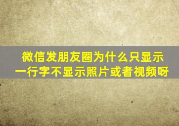 微信发朋友圈为什么只显示一行字不显示照片或者视频呀