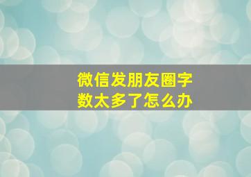 微信发朋友圈字数太多了怎么办