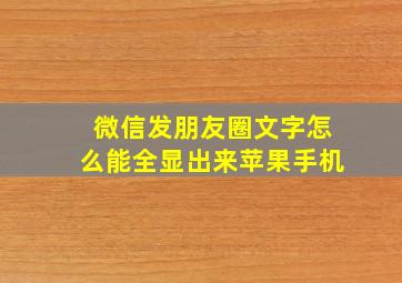 微信发朋友圈文字怎么能全显出来苹果手机