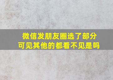 微信发朋友圈选了部分可见其他的都看不见是吗