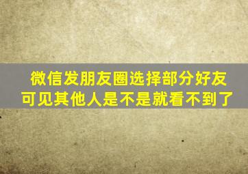 微信发朋友圈选择部分好友可见其他人是不是就看不到了