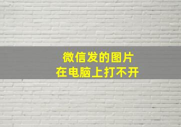 微信发的图片在电脑上打不开