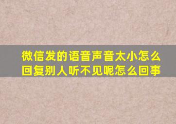 微信发的语音声音太小怎么回复别人听不见呢怎么回事