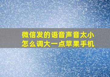 微信发的语音声音太小怎么调大一点苹果手机