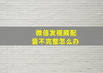 微信发视频配音不完整怎么办