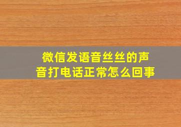 微信发语音丝丝的声音打电话正常怎么回事