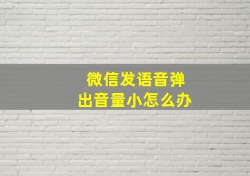 微信发语音弹出音量小怎么办