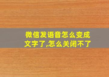 微信发语音怎么变成文字了,怎么关闭不了