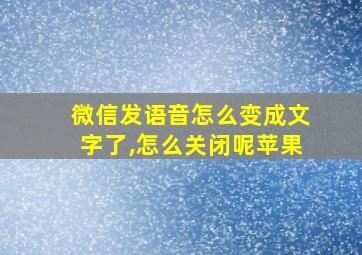 微信发语音怎么变成文字了,怎么关闭呢苹果