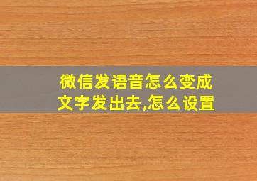 微信发语音怎么变成文字发出去,怎么设置