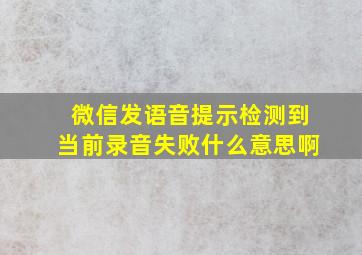 微信发语音提示检测到当前录音失败什么意思啊