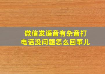 微信发语音有杂音打电话没问题怎么回事儿