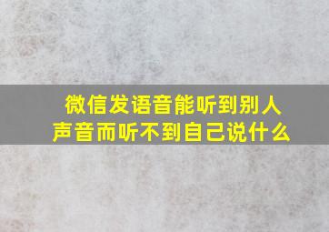 微信发语音能听到别人声音而听不到自己说什么