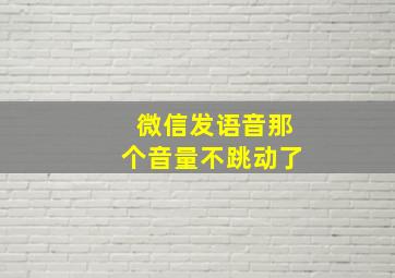 微信发语音那个音量不跳动了