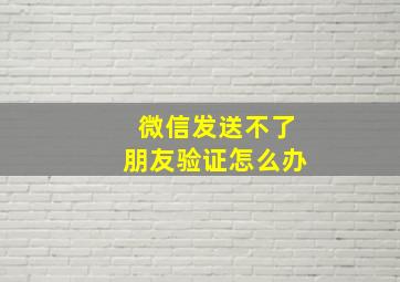 微信发送不了朋友验证怎么办