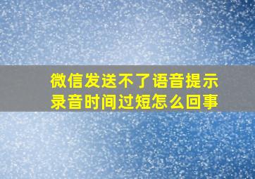 微信发送不了语音提示录音时间过短怎么回事