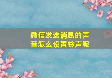 微信发送消息的声音怎么设置铃声呢