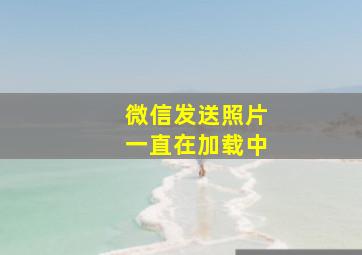 微信发送照片一直在加载中