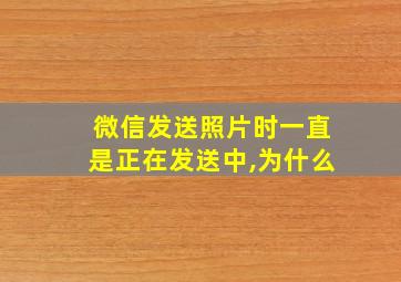 微信发送照片时一直是正在发送中,为什么