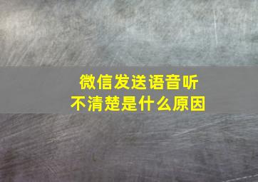 微信发送语音听不清楚是什么原因