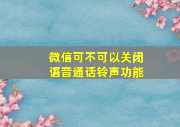 微信可不可以关闭语音通话铃声功能