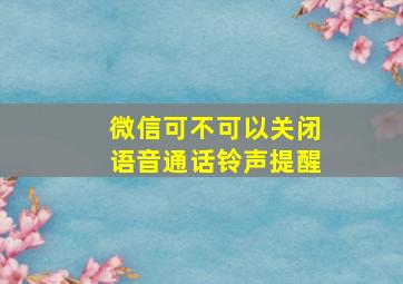 微信可不可以关闭语音通话铃声提醒