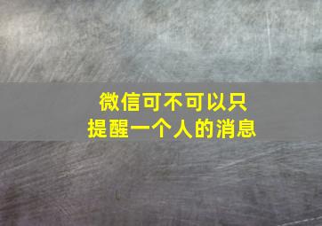 微信可不可以只提醒一个人的消息