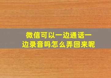 微信可以一边通话一边录音吗怎么弄回来呢