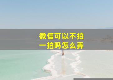 微信可以不拍一拍吗怎么弄