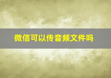 微信可以传音频文件吗