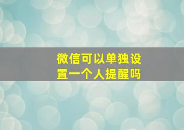 微信可以单独设置一个人提醒吗