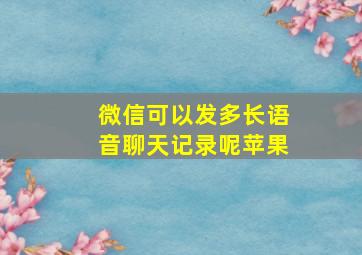 微信可以发多长语音聊天记录呢苹果