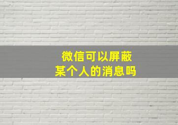 微信可以屏蔽某个人的消息吗