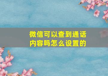 微信可以查到通话内容吗怎么设置的